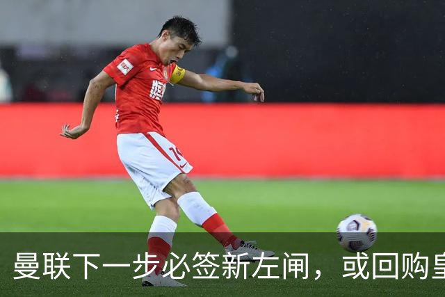 曼联下一步必签新左闸，或回购皇马悍将！霍尔乐意加盟但身价半亿太贵